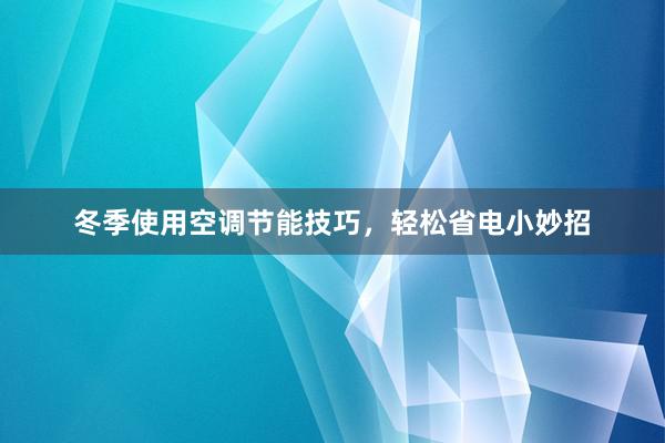 冬季使用空调节能技巧，轻松省电小妙招