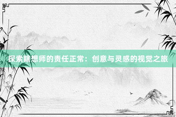 探索瞎想师的责任正常：创意与灵感的视觉之旅